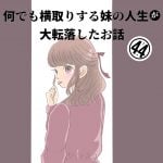 第44話『なんでも横取りする妹の人生が大転落したお話』