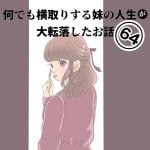 第64話『なんでも横取りする妹の人生が大転落したお話』