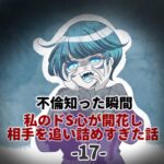 第17話「不倫知った瞬間 私のドS心が開花し 相手を追い詰めすぎた話」