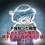 第75話「不倫知った瞬間 私のドS心が開花し 相手を追い詰めすぎた話」