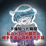 第81話「不倫知った瞬間 私のドS心が開花し 相手を追い詰めすぎた話」