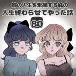 第80話「妹の人生終わらせてやった話」